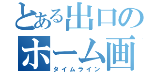 とある出口のホーム画面（タイムライン）