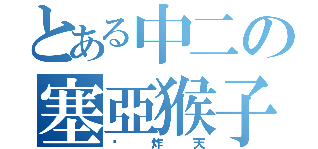 とある中二の塞亞猴子（叼炸天）