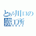 とある川口の鐵工所（有限会社）