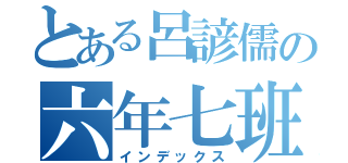 とある呂諺儒の六年七班（インデックス）