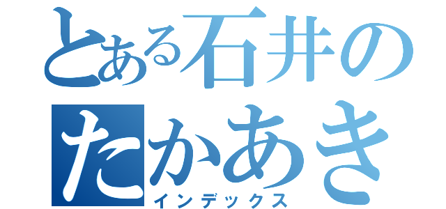 とある石井のたかあき（インデックス）