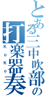 とある三中吹部の打楽器奏者（ＫｏＫｏ）