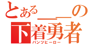 とある＿＿の下着勇者（パンツヒーロー）