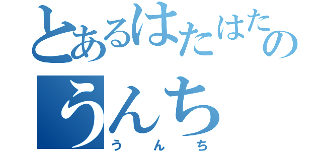 とあるはたはたのうんち（うんち）