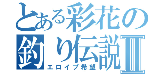 とある彩花の釣り伝説Ⅱ（エロイプ希望）