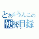 とあるうんこの便秘目録（ゲリピー）