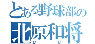 とある野球部の北原和将（ひじ）