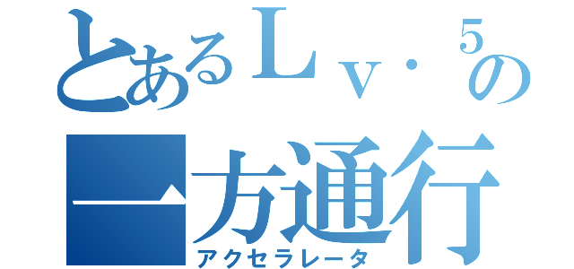 とあるＬｖ．５の一方通行（アクセラレータ）