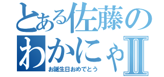 とある佐藤のわかにゃんⅡ（お誕生日おめでとう）