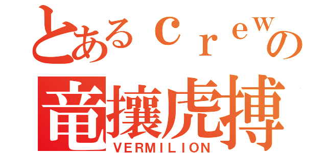 とあるｃｒｅｗの竜攘虎搏（ＶＥＲＭＩＬＩＯＮ）