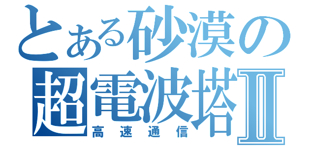 とある砂漠の超電波塔Ⅱ（高速通信）