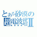 とある砂漠の超電波塔Ⅱ（高速通信）