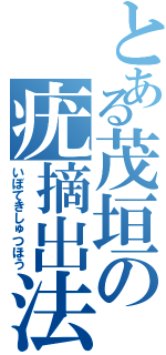 とある茂垣の疣摘出法（いぼてきしゅつほう）