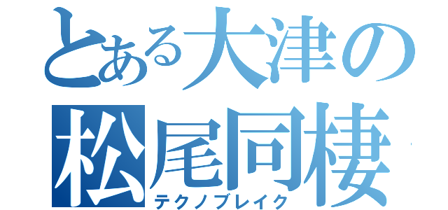 とある大津の松尾同棲生活（テクノブレイク）