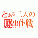 とある二人の脱出作戦（ゾンビモード）