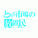 とある市場の放置民（ｏｏ瑞稀彡）