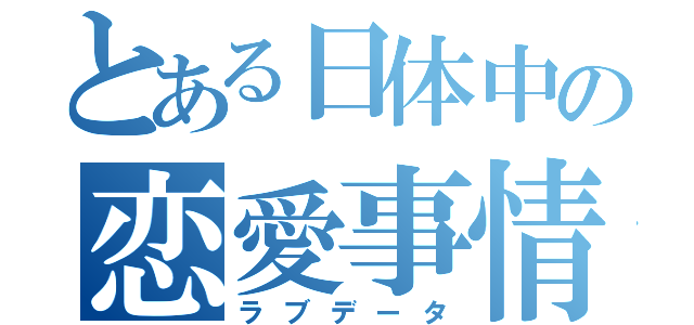 とある日体中の恋愛事情（ラブデータ）