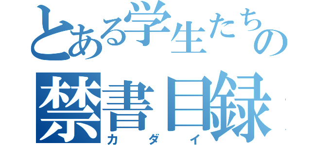 とある学生たちの禁書目録（カダイ）