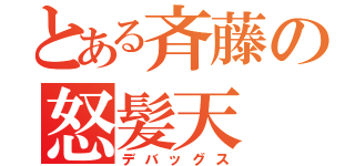 とある斉藤の怒髪天（デバッグス）