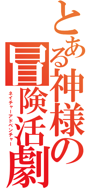 とある神様の冒険活劇（ネイチャーアドベンチャー）