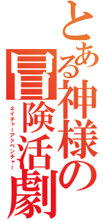 とある神様の冒険活劇（ネイチャーアドベンチャー）