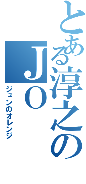 とある淳之のＪＯ（ジュンのオレンジ）