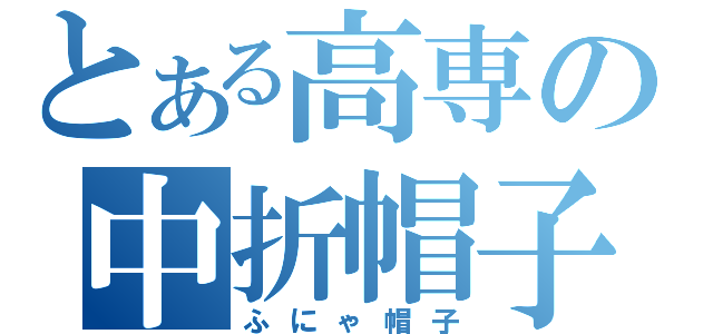 とある高専の中折帽子（ふにゃ帽子）