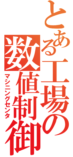 とある工場の数値制御（マシニングセンタ）