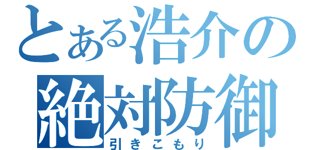 とある浩介の絶対防御（引きこもり）