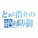 とある浩介の絶対防御（引きこもり）