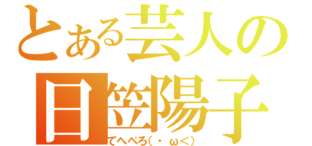 とある芸人の日笠陽子（てへぺろ（・ω＜））