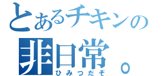 とあるチキンの非日常。（ひみつだぞ）