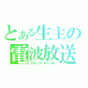 とある生主の電波放送（ブロードキャスト）