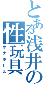 とある浅井の性玩具（オナホール）