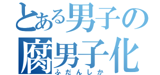 とある男子の腐男子化（ふだんしか）