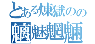 とある煉獄のの魑魅魍魎（）