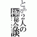 とある２人の極秘会談（ＳＹ・ＳＦ）