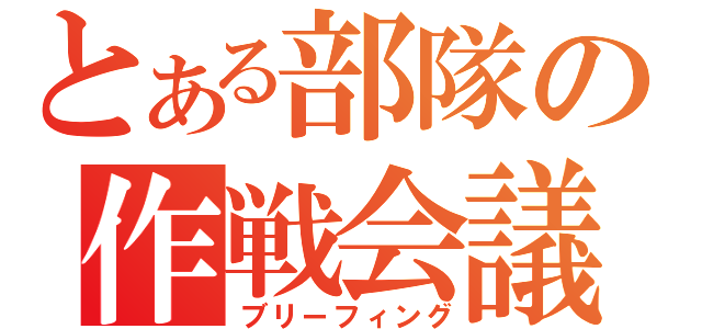 とある部隊の作戦会議（ブリーフィング）