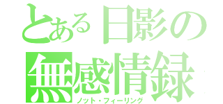 とある日影の無感情録（ノット・フィーリング）