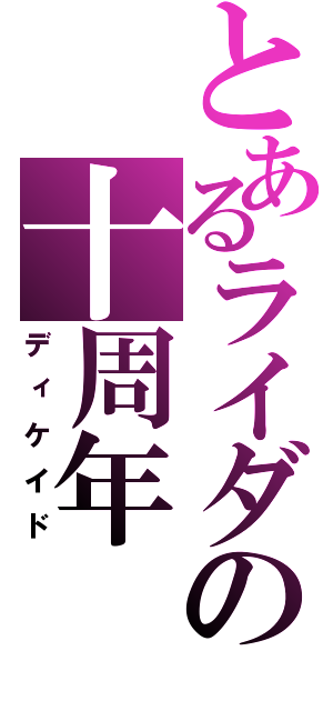 とあるライダーの十周年（ディケイド）