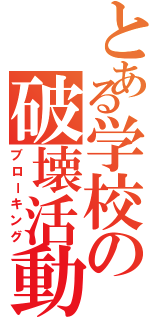 とある学校の破壊活動（ブローキング）