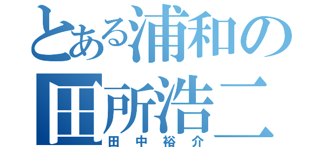 とある浦和の田所浩二（田中裕介）