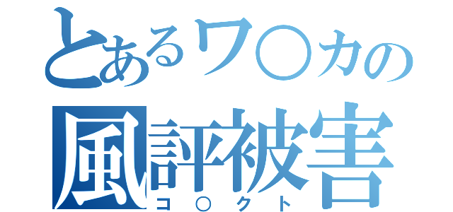 とあるワ○カの風評被害（コ○クト）