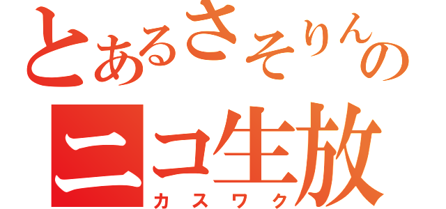 とあるさそりんのニコ生放送（カスワク）