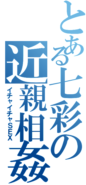 とある七彩の近親相姦（イチャイチャＳＥＸ）