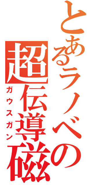 とあるラノベの超伝導磁力加速砲（ガウスガン）