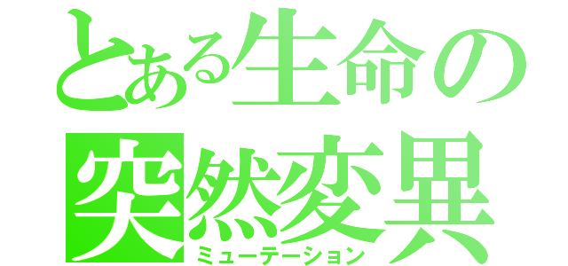 とある生命の突然変異（ミューテーション）