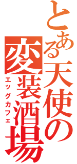 とある天使の変装酒場（エッグカフェ）