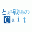 とある戦場のＣａｉｔ＊Ｃ（）