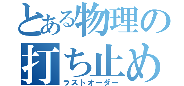 とある物理の打ち止め（ラストオーダー）